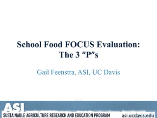 School Food FOCUS Evaluation: The 3 “P”s Gail Feenstra, ASI, UC Davis 