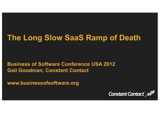 The Long Slow SaaS Ramp of Death
Business of Software Conference USA 2012
Gail Goodman, Constant Contact
www.businessofsoftware.org
 