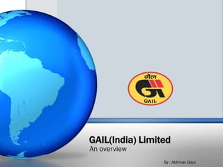 GAIL(India) Limited
An overview
                 By : Abhinav Gaur
 