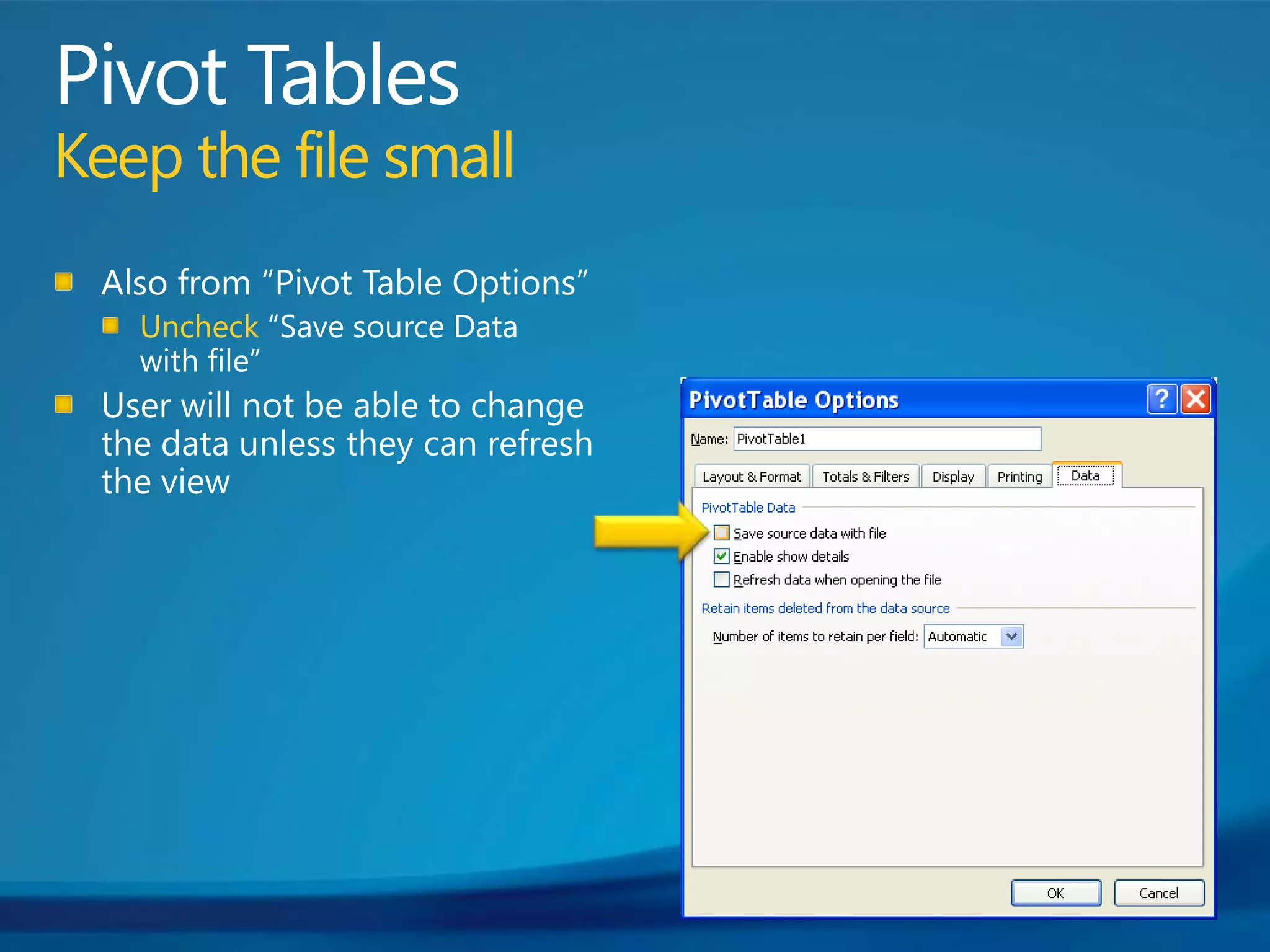 Pivot TablesKeep the file smallAlso from “Pivot Table Options”Uncheck “Save source Data with file”User will not be able to change the data unless they can refresh the view