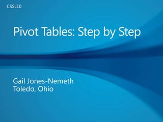 Pivot Tables: Step by Step Gail Jones-Nemeth Toledo, Ohio CSSL10 
