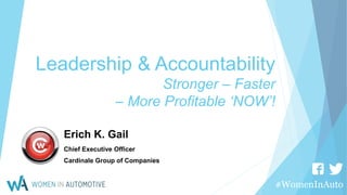 #WomenInAuto
Leadership & Accountability
Stronger – Faster
– More Profitable ‘NOW’!
Erich K. Gail
Chief Executive Officer
Cardinale Group of Companies
 