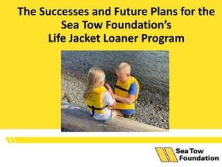 The Successes and Future Plans for the
Sea Tow Foundation’s
Life Jacket Loaner Program
 