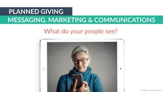 w w w. p g a g e n c y. c o m /g a i l p e r r y i n s i d e r s
PLANNED GIVING
MESSAGING, MARKETING & COMMUNICATIONS
What do your people see?
 