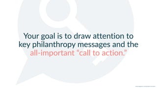w w w. p g a g e n c y. c o m /g a i l p e r r y i n s i d e r s
Your goal is to draw attention to
key philanthropy messages and the
all-important “call to action.”
 