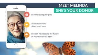 w w w. p g a g e n c y. c o m /g a i l p e r r y i n s i d e r s
SHE’S YOUR DONOR.
MEET MELINDA
She makes regular gifts
She cares deeply
about the cause
She can help secure the future
of your nonprofit! How?
 