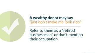 w w w. p g a g e n c y. c o m /g a i l p e r r y i n s i d e r s
A wealthy donor may say
“just don’t make me look rich.”
Refer to them as a “retired
businessman” or don’t mention
their occupation.
 