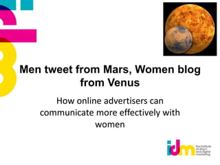 Men tweet from Mars, Women blog
           from Venus
      How online advertisers can
   communicate more effectively with
               women
 