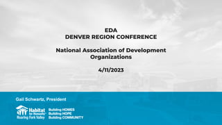 EDA
DENVER REGION CONFERENCE
National Association of Development
Organizations
4/11/2023
Gail Schwartz, President
 