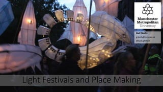 Light Festivals and Place Making
Gail Skelly
g.skelly@mmu.ac.uk
@GailLightFest
 