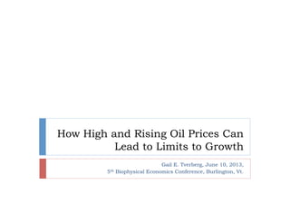 How High and Rising Oil Prices Can
Lead to Limits to Growth
Gail E. Tverberg, June 10, 2013,
5th Biophysical Economics Conference, Burlington, Vt.
 