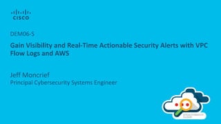 Gain Visibility and Real-Time Actionable Security Alerts with VPC
Flow Logs and AWS
Jeff Moncrief
Principal Cybersecurity Systems Engineer
DEM06-S
 