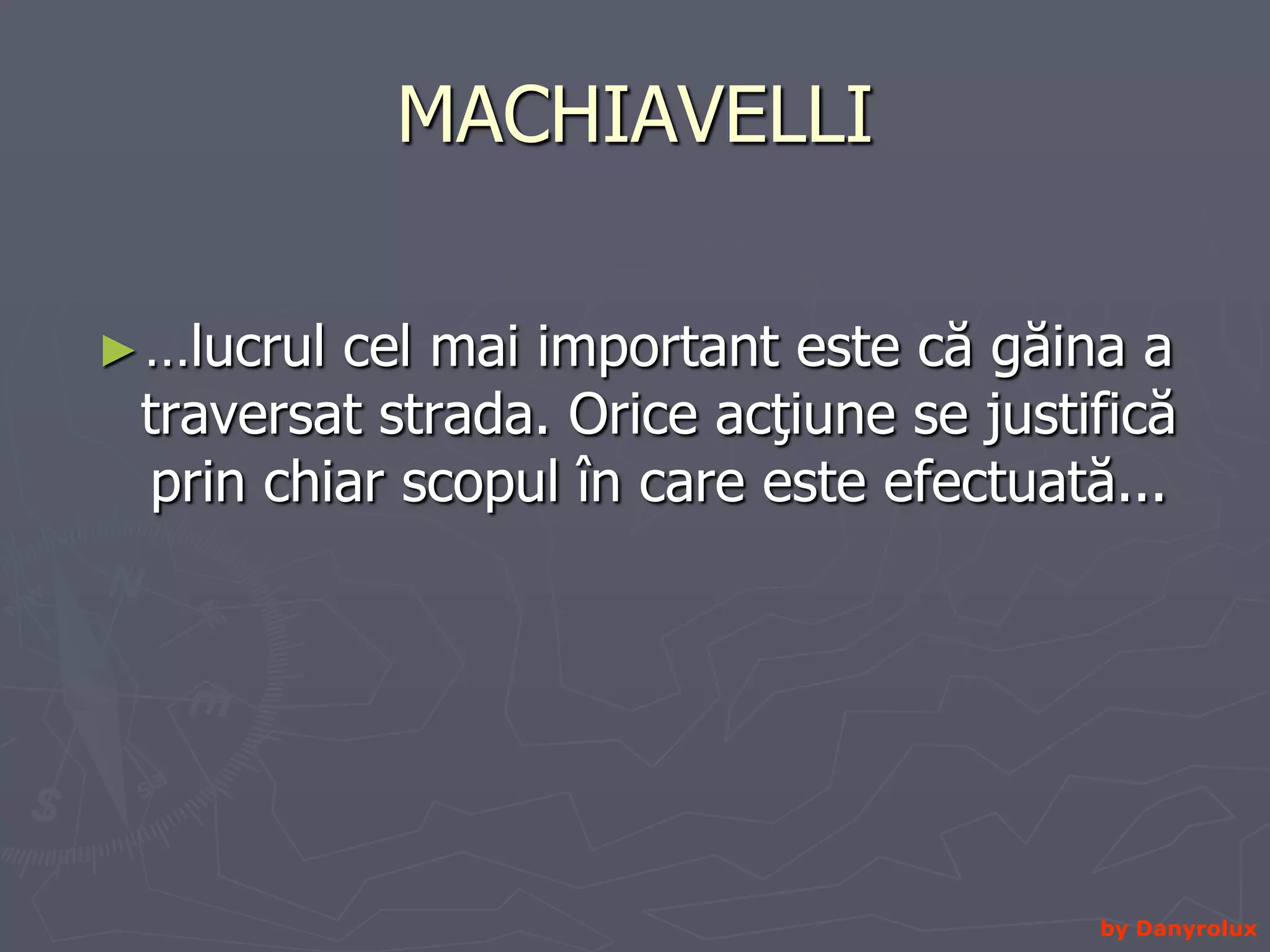 MACHIAVELLI …lucrul cel mai important este că găina a traversat strada. Orice acţiune se justifică prin chiar scopul în care este efectuată...by Danyrolux