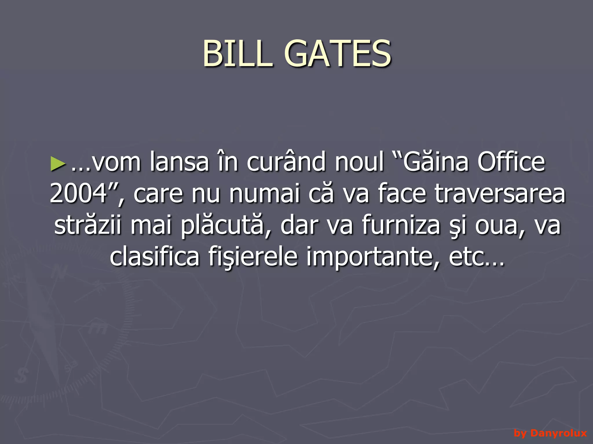 BILL GATES …vom lansa în curând noul “Găina Office 2004”, care nu numai că va face traversarea străzii mai plăcută, dar va furniza şi oua, va clasifica fişierele importante, etc… by Danyrolux