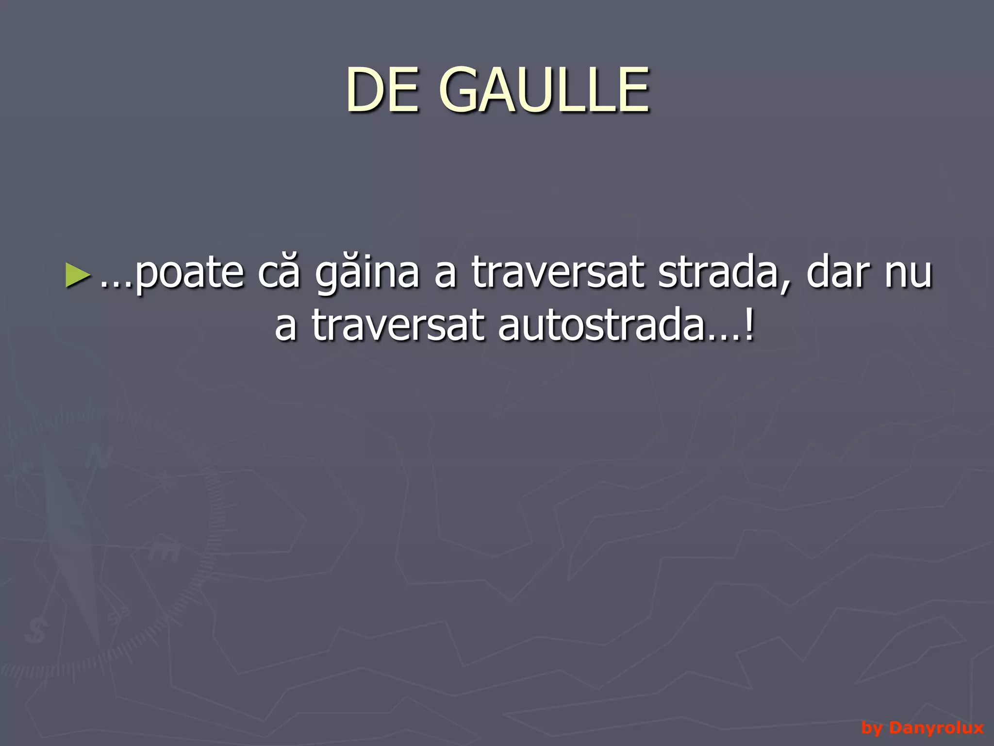 DE GAULLE …poate că găina a traversat strada, dar nu a traversat autostrada…! by Danyrolux
