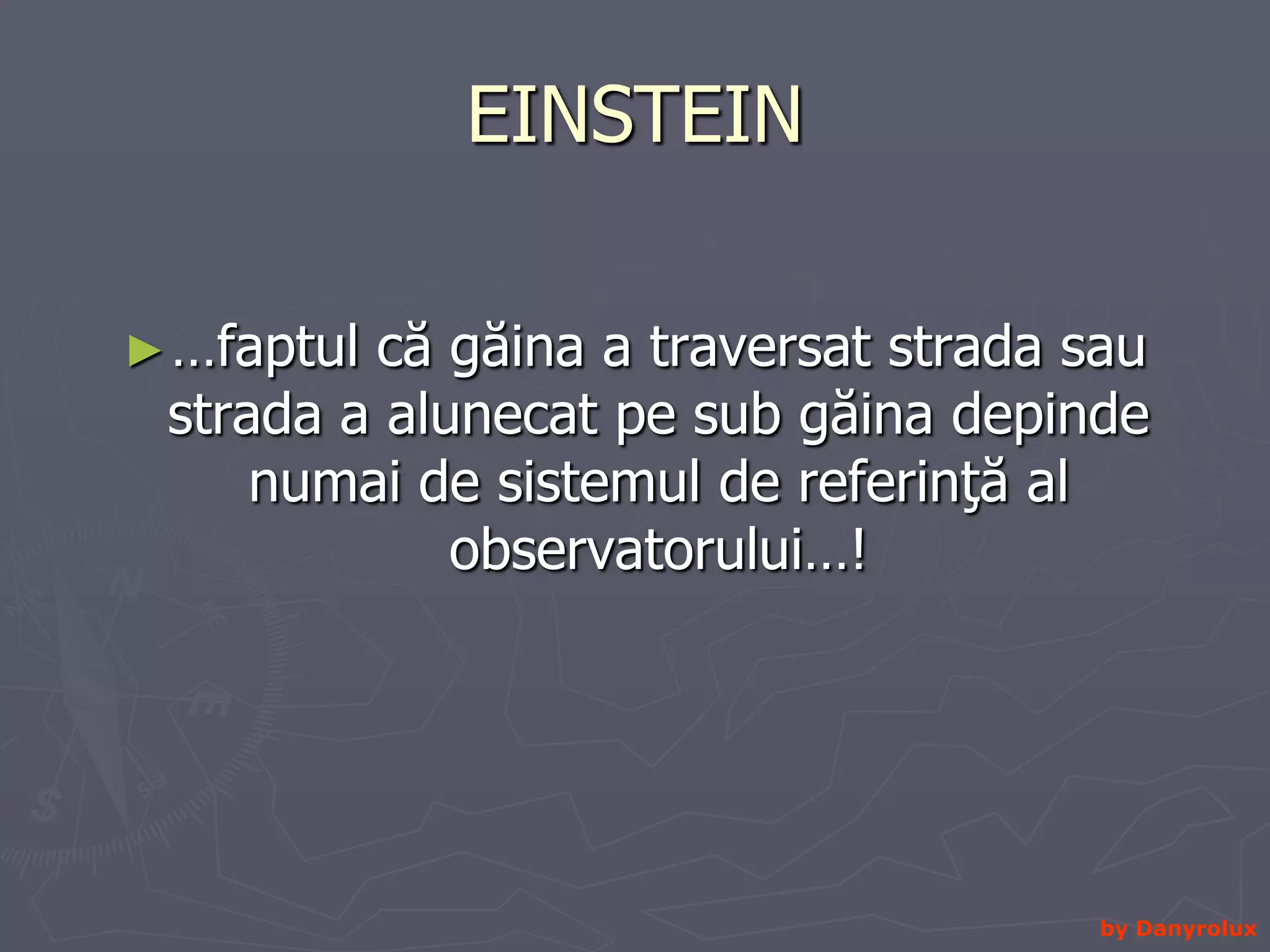 EINSTEIN …faptul că găina a traversat strada sau strada a alunecat pe sub găina depinde numai de sistemul de referinţă al observatorului…! by Danyrolux