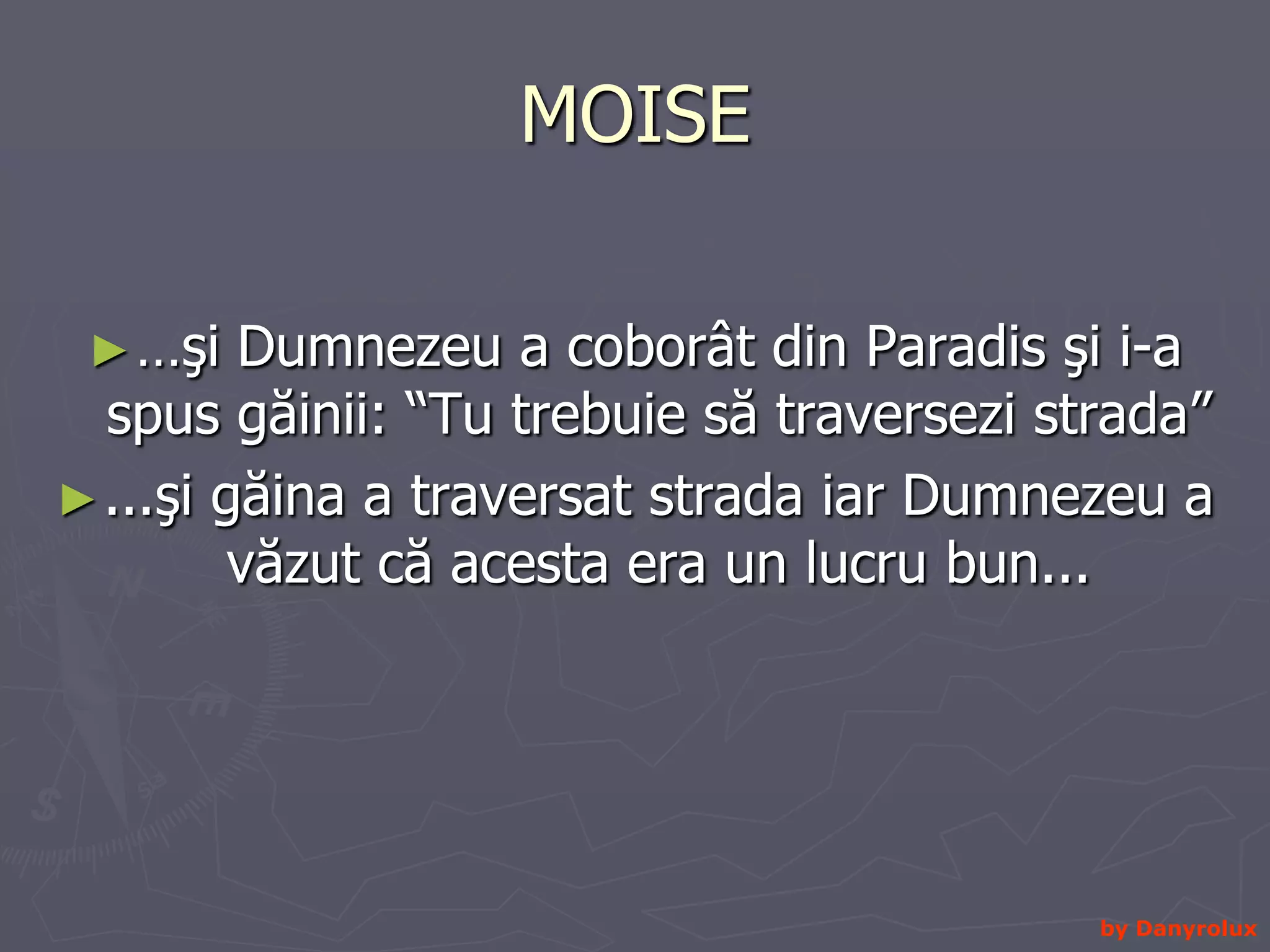 MOISE…şi Dumnezeu a coborât din Paradis şi i-a spus găinii: “Tu trebuie să traversezi strada” ...şi găina a traversat strada iar Dumnezeu a văzut că acesta era un lucru bun... by Danyrolux