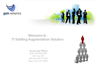 Welcome to
IT Staffing Augmentation Solution
(Corporate Office)
Gain America INC
NY City, NY
244 5th Ave # 1402
New York, NY 10001
 