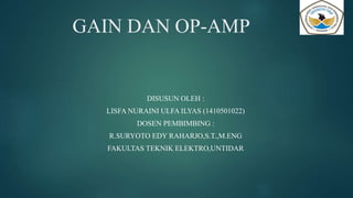 GAIN DAN OP-AMP
DISUSUN OLEH :
LISFA NURAINI ULFA ILYAS (1410501022)
DOSEN PEMBIMBING :
R.SURYOTO EDY RAHARJO,S.T.,M.ENG
FAKULTAS TEKNIK ELEKTRO,UNTIDAR
 