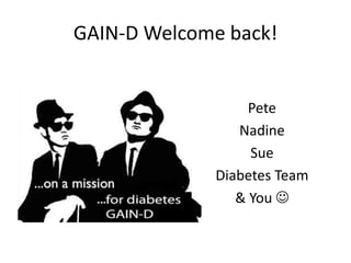 GAIN-D Welcome back! 
Pete 
Nadine 
Sue 
Diabetes Team 
& You  
 