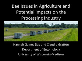 Bee Issues in Agriculture and
Potential Impacts on the
Processing Industry

Hannah Gaines Day and Claudio Gratton
Department of Entomology
University of Wisconsin-Madison

 