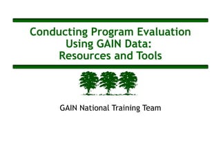 Conducting Program Evaluation
Using GAIN Data:
Resources and Tools
GAIN National Training Team
 