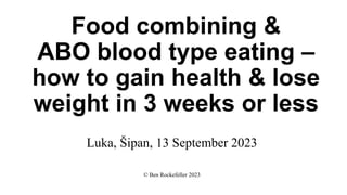 Food combining &
ABO blood type eating –
how to gain health & lose
weight in 3 weeks or less
© Ben Rockefeller 2023
Luka, Šipan, 13 September 2023
 