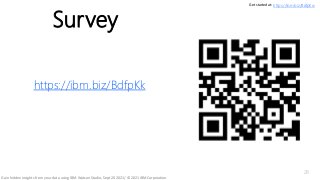 Survey
https://ibm.biz/BdfpKk
Get started at: https://ibm.biz/BdfpKw
28
Gain hidden insights from your data using IBM Watson Studio, Sept 20 2021/ © 2021 IBM Corporation
 