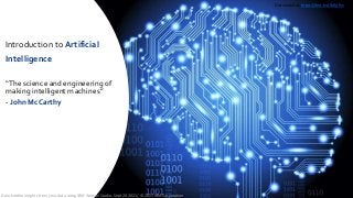 Introduction to Artificial
Intelligence
“The science and engineering of
making intelligent machines”
- John McCarthy
Get started at: https://ibm.biz/BdfpKw
Gain hidden insights from your data using IBM Watson Studio, Sept 20 2021/ © 2021 IBM Corporation
 