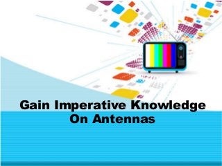 Gain Imperative Knowledge
On Antennas
 