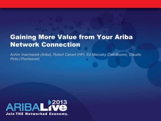 Gaining More Value from Your Ariba
Network Connection
Achim Voermanek (Ariba), Robert Calvert (HP), Ed Macosky (Dell-Boomi), Claudio
Pinto (Thomasnet)
 