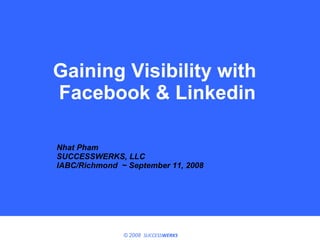 Gaining Visibility with  Facebook & Linkedin Nhat Pham SUCCESSWERKS, LLC IABC/Richmond  ~  September 11, 2008 