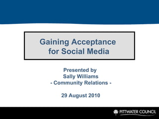 Gaining Acceptance  for Social Media Presented by  Sally Williams - Community Relations - 29 August 2010 