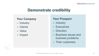 18
Demonstrate credibility
Your Company
Industry
Clients
Value
Impact
Your Prospect
Industry
Executives
Direction
Business...