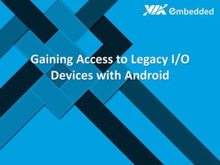 Gaining Access to Legacy I/O
Devices with Android
 