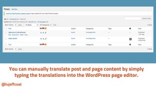 @lujeffcoat
You can manually translate post and page content by simply
typing the translations into the WordPress page edi...