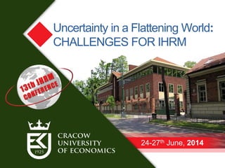 24-27th June, 2014
Uncertainty in a Flattening World:
CHALLENGES FOR IHRM
 