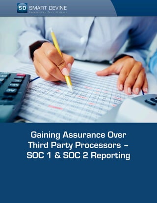 Gaining Assurance Over
Third Party Processors –
SOC 1 & SOC 2 Reporting
 