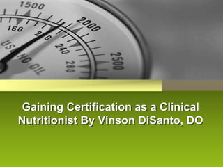 Gaining Certification as a Clinical
Nutritionist By Vinson DiSanto, DO
 