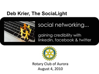 social networking...gaining credibility with linkedin, facebook& twitter Rotary Club of Aurora August 4, 2010 