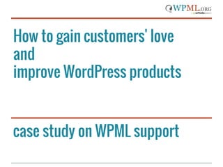 How to gain customers' love 
and 
improve WordPress products 
case study on WPML support 
 