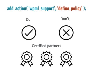 add_action( ‘wpml_support’, ‘define_policy’ );
Do Don’t
Certified partners
 