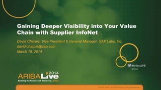 #AribaLIVE
Gaining Deeper Visibility into Your Value
Chain with Supplier InfoNet
David Charpie, Vice President & General Manager, SAP Labs, Inc.
david.charpie@sap.com
March 19, 2014
© 2014 Ariba – an SAP company. All rights reserved.
@ariba
 