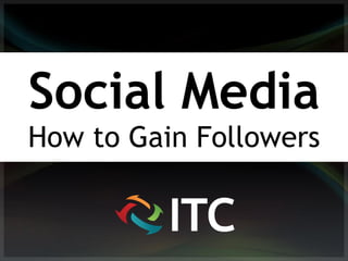 Social Media
How to Gain Followers
 