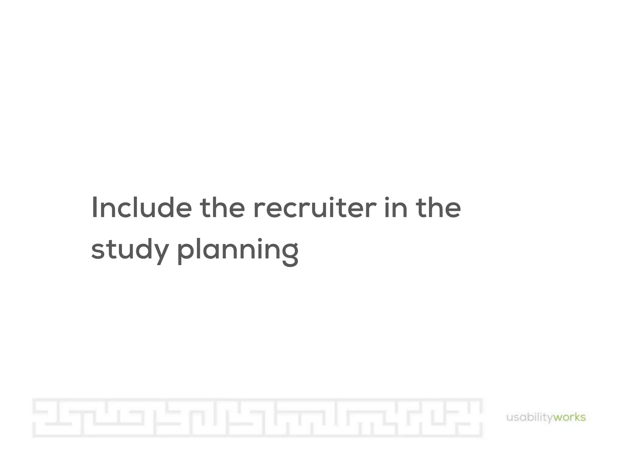 Include the recruiter in the
study planning

 
