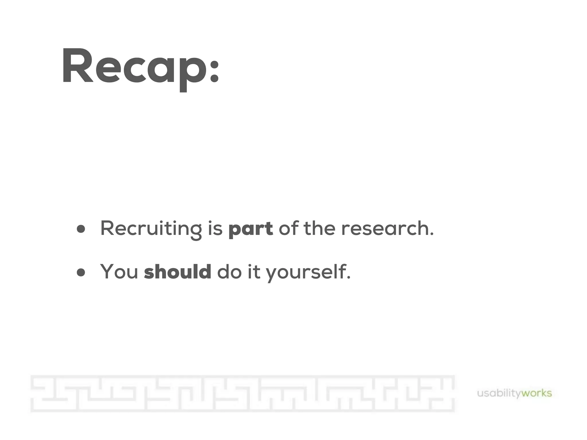 Recap:
•
•

Recruiting is part of the research.
You should do it yourself.

 