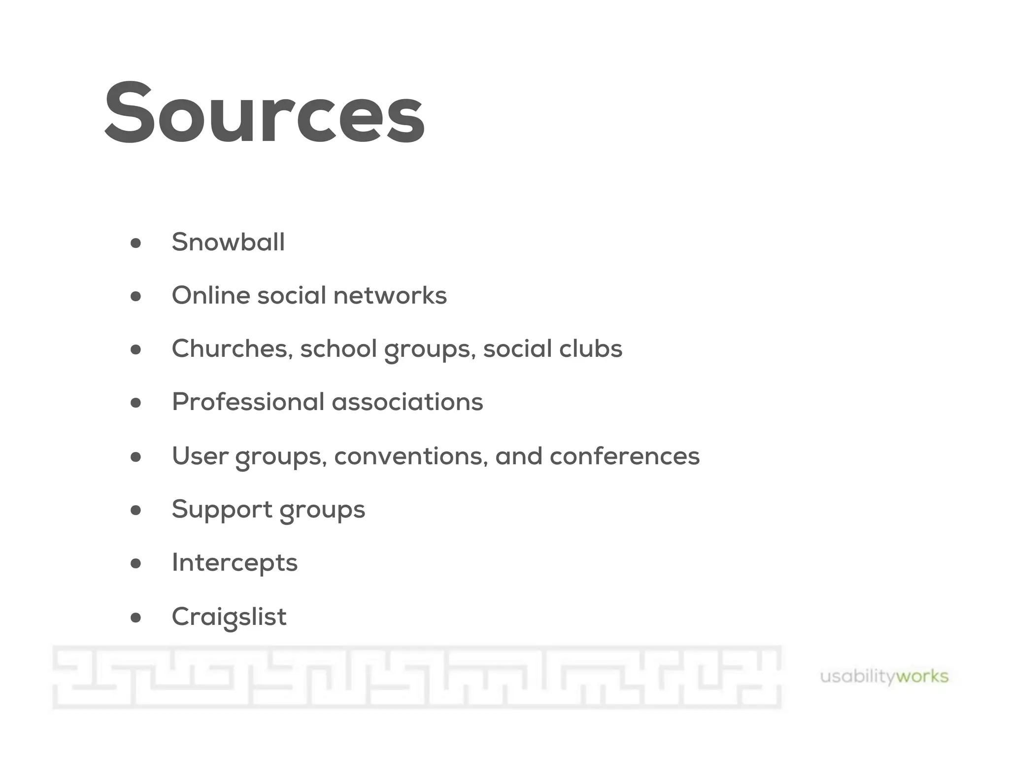 Sources
•
•
•
•
•
•
•
•

Snowball
Online social networks
Churches, school groups, social clubs
Professional associations
User groups, conventions, and conferences
Support groups
Intercepts
Craigslist

 