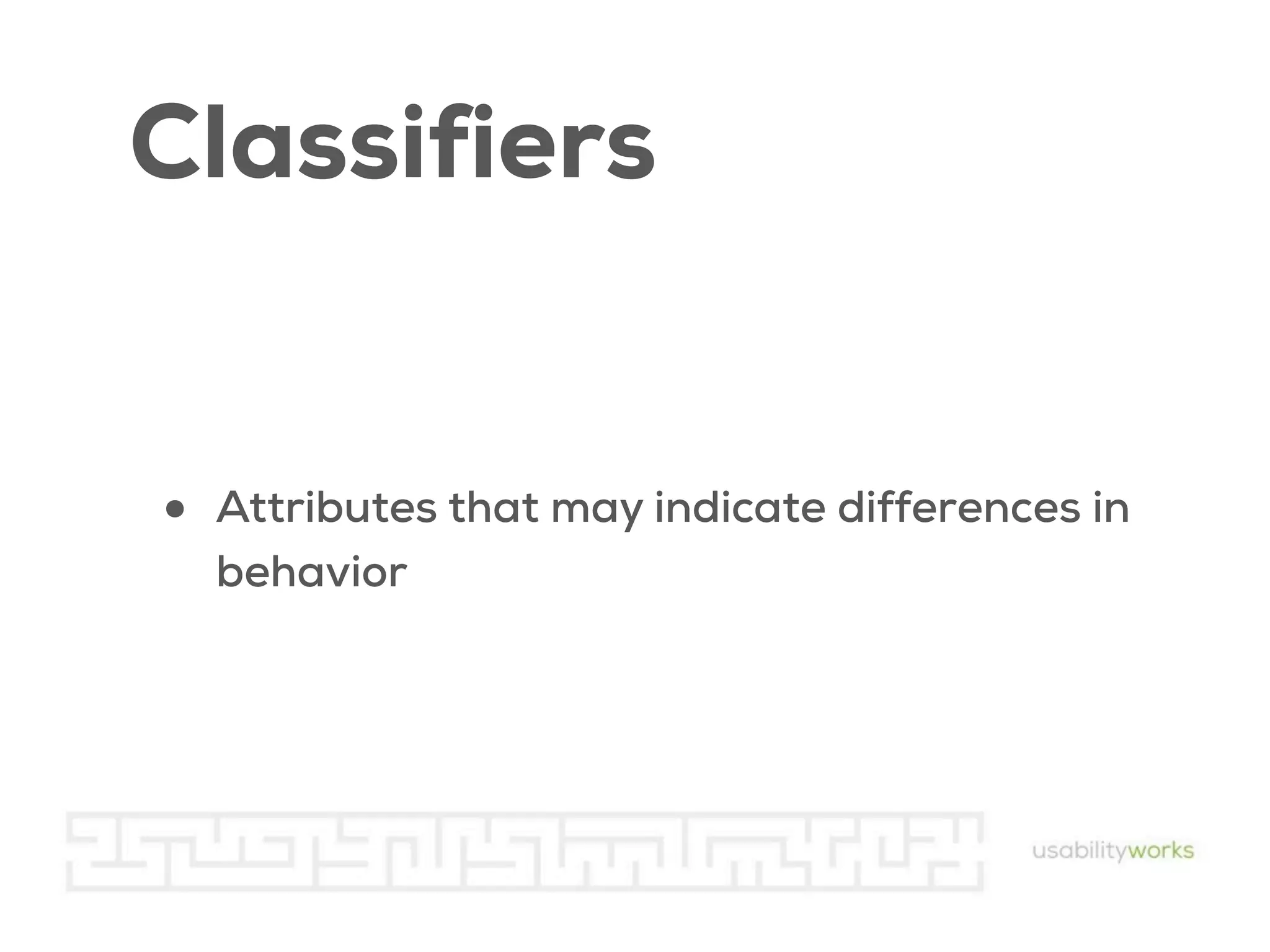 Classifiers
•

Attributes that may indicate differences in
behavior

 