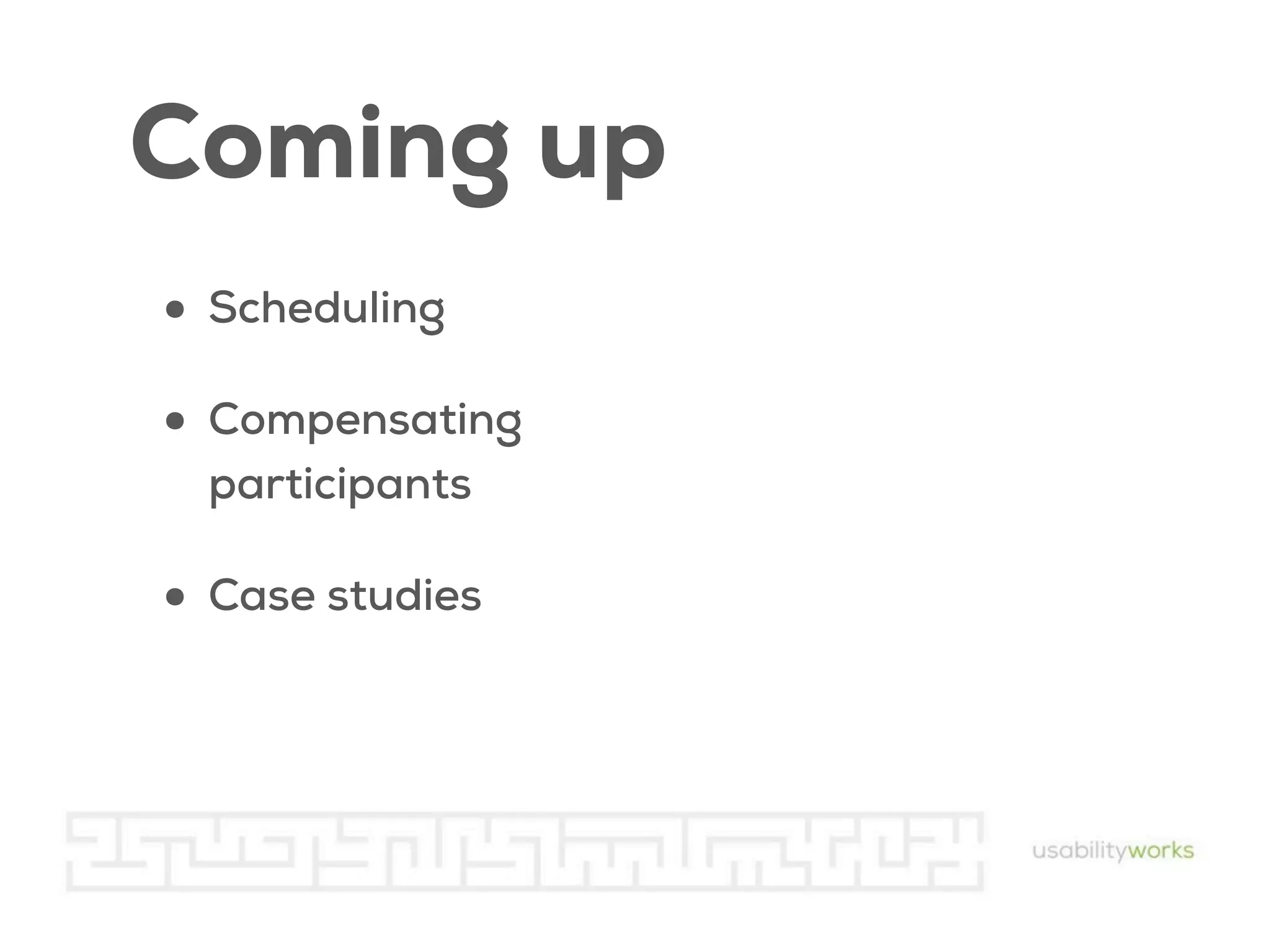 Coming up
• Scheduling
• Compensating
participants

• Case studies

 