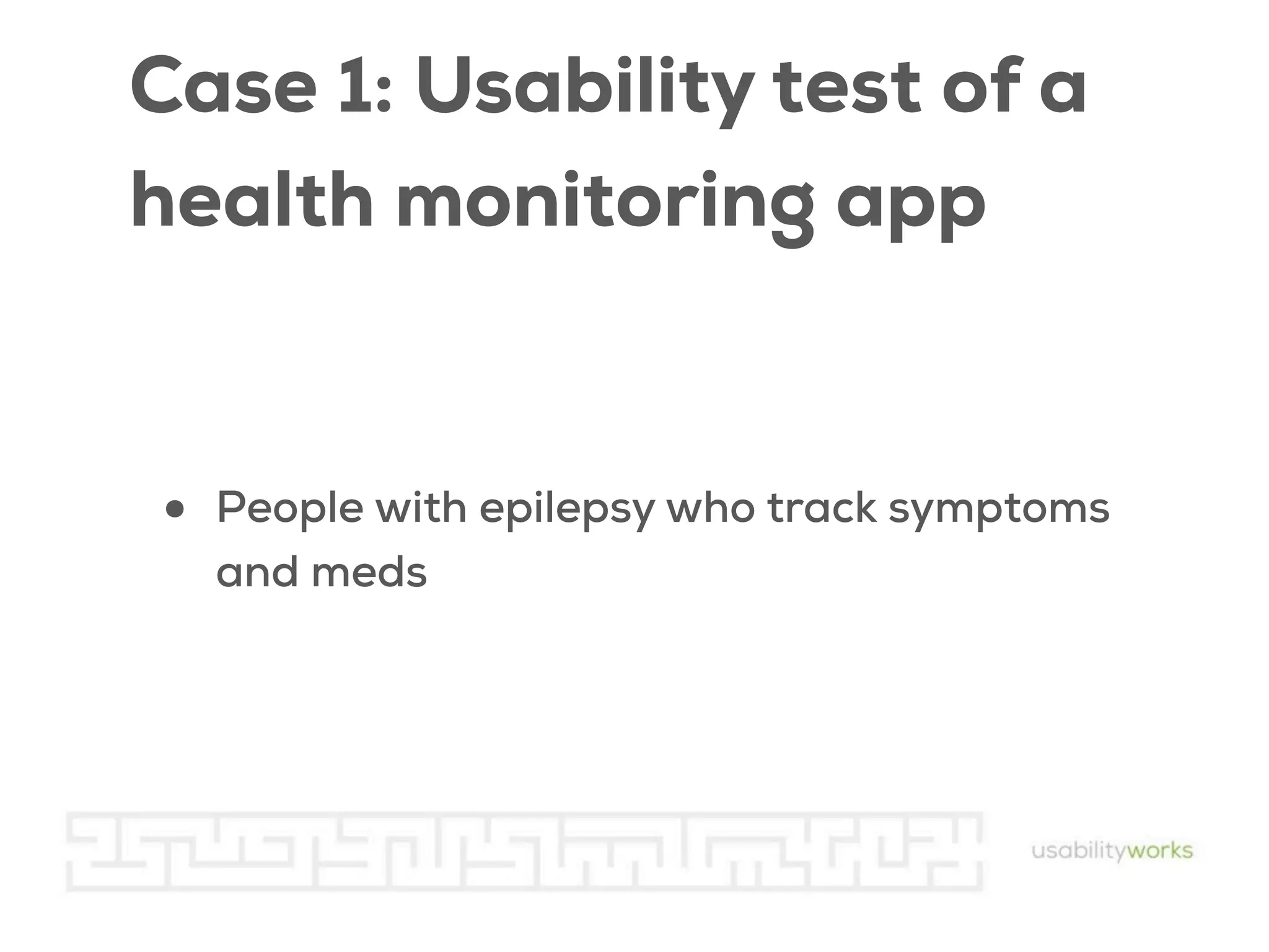 Case 1: Usability test of a
health monitoring app

•

People with epilepsy who track symptoms
and meds

 